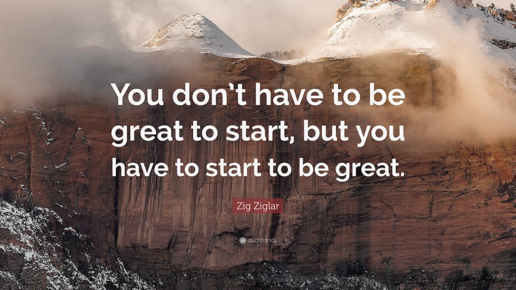 Zig Ziglar You dont have to be great to start